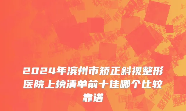 2024年滨州市矫正斜视整形医院上榜清单前十佳哪个比较靠谱