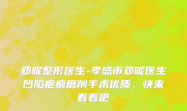 邓昵整形医生-孝感市邓昵医生凹陷疤痕磨削手术优质，快来看看吧