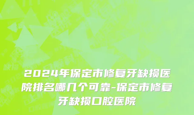 2024年保定市修复牙缺损医院排名哪几个可靠-保定市修复牙缺损口腔医院
