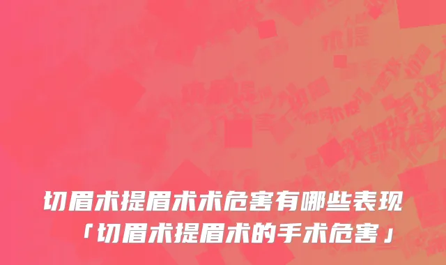 切眉术提眉术术危害有哪些表现「切眉术提眉术的手术危害」