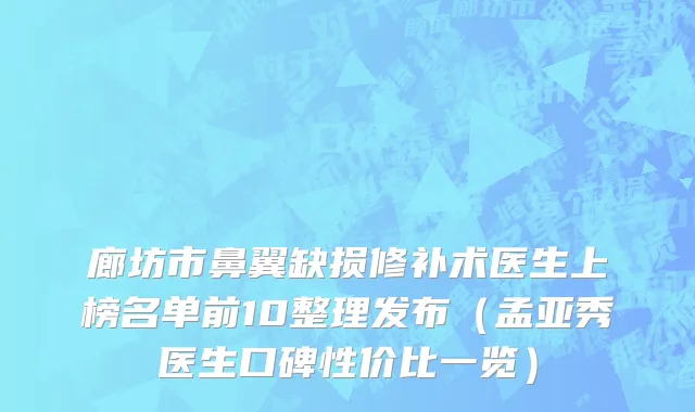 廊坊市鼻翼缺损修补术医生上榜名单前10整理发布（孟亚秀医生口碑性价比一览）