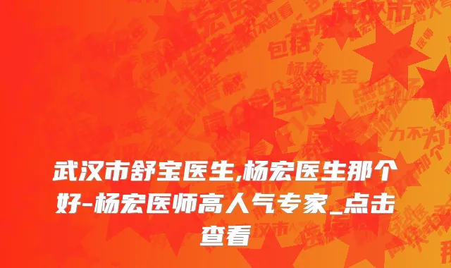 武汉市舒宝医生,杨宏医生那个好-杨宏医师高人气专家_点击查看