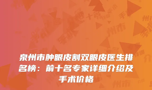 泉州市肿眼皮割双眼皮医生排名榜：前十名专家详细介绍及手术价格