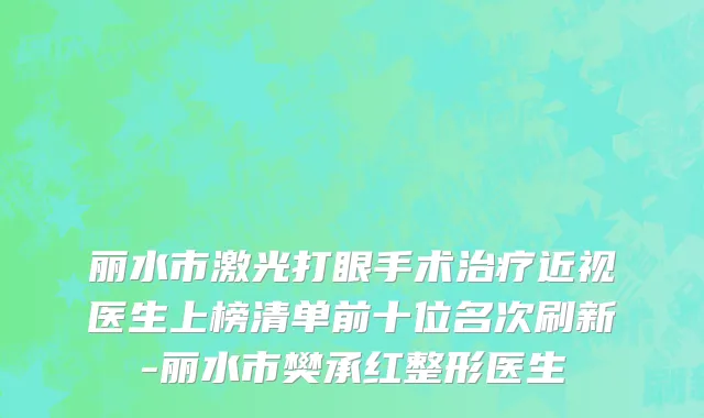 丽水市激光打眼手术治疗近视医生上榜清单前十位名次刷新-丽水市樊承红整形医生