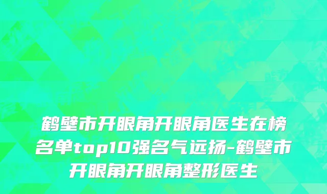 鹤壁市开眼角开眼角医生在榜名单top10强名气远扬-鹤壁市开眼角开眼角整形医生