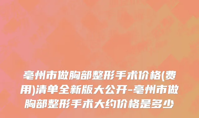 亳州市做胸部整形手术价格(费用)清单全新版大公开-亳州市做胸部整形手术大约价格是多少