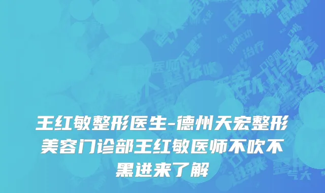 王红敏整形医生-德州天宏整形美容门诊部王红敏医师不吹不黑进来了解