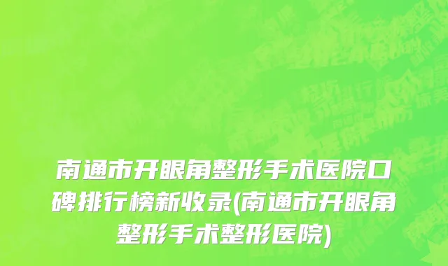 南通市开眼角整形手术医院口碑排行榜新收录(南通市开眼角整形手术整形医院)