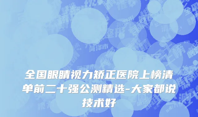全国眼睛视力矫正医院上榜清单前二十强公测精选-大家都说技术好