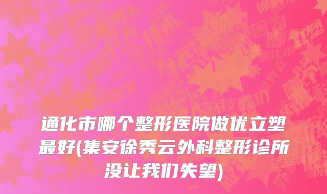 通化市哪个整形医院做优立塑最好(集安徐秀云外科整形诊所没让我们失望)