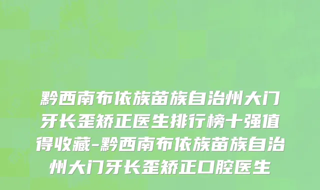 黔西南布依族苗族自治州大门牙长歪矫正医生排行榜十强值得收藏-黔西南布依族苗族自治州大门牙长歪矫正口腔医生