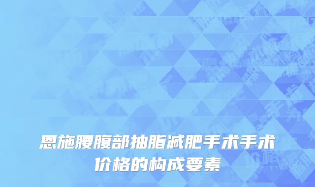恩施腰腹部抽脂减肥手术手术价格的构成要素