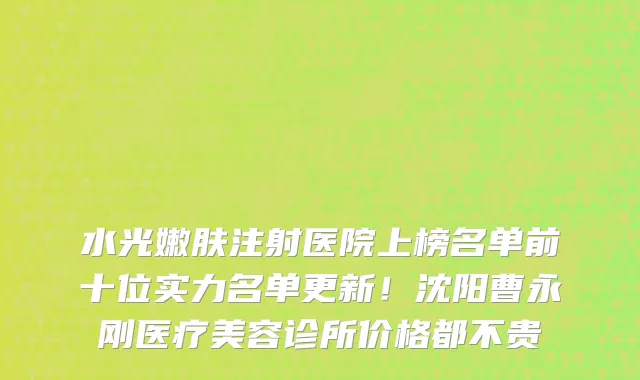 水光嫩肤注射医院上榜名单前十位实力名单更新!沈阳曹永刚医疗美容诊所价格都不贵