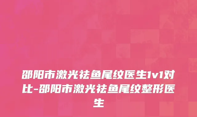 邵阳市激光祛鱼尾纹医生1v1对比-邵阳市激光祛鱼尾纹整形医生