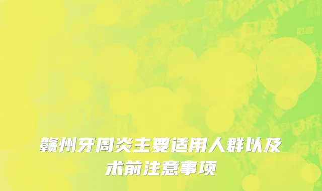 赣州牙周炎主要适用人群以及术前注意事项