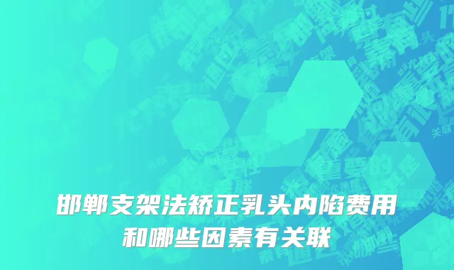 邯郸支架法矫正乳头内陷费用和哪些因素有关联