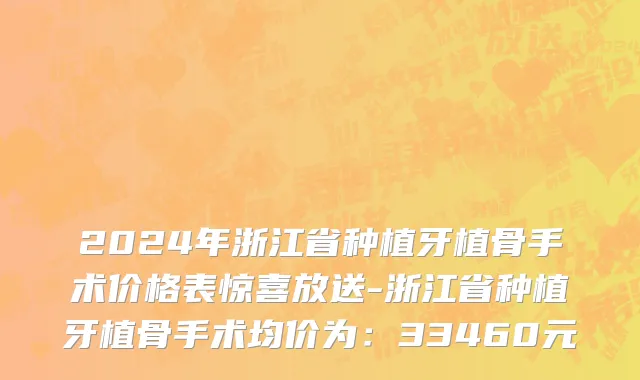 2024年浙江省种植牙植骨手术价格表惊喜放送-浙江省种植牙植骨手术均价为：33460元