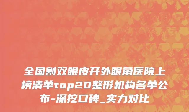 全国割双眼皮开外眼角医院上榜清单top20整形机构名单公布-深挖口碑_实力对比