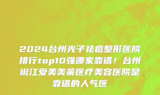 2024台州光子祛痘整形医院排行top10强哪家靠谱!台州椒江爱美美莱医疗美容医院是靠谱的人气医