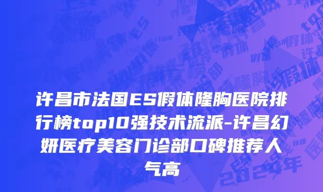许昌市法国ES假体隆胸医院排行榜top10强技术流派-许昌幻妍医疗美容门诊部口碑推荐人气高