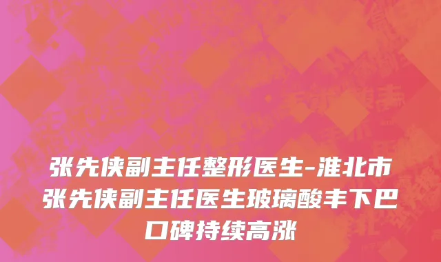 张先侠副主任整形医生-淮北市张先侠副主任医生玻璃酸丰下巴口碑持续高涨