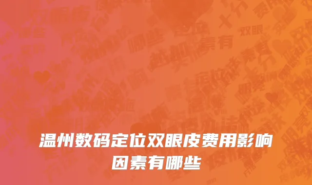 温州数码定位双眼皮费用影响因素有哪些