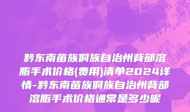 黔东南苗族侗族自治州背部溶脂手术价格(费用)清单2024详情-黔东南苗族侗族自治州背部溶脂手术价格通常是多少呢