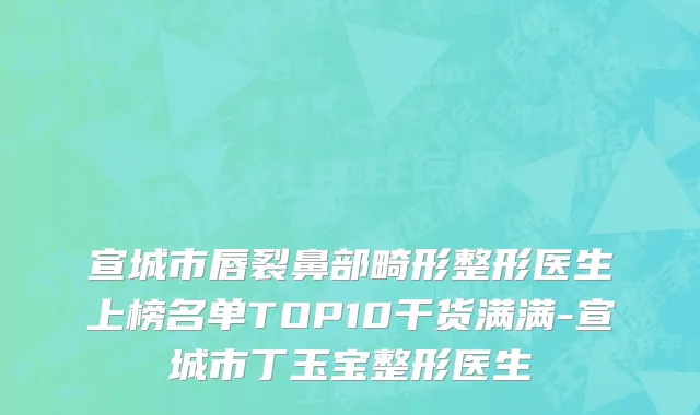 宣城市唇裂鼻部畸形整形医生上榜名单TOP10干货满满-宣城市丁玉宝整形医生