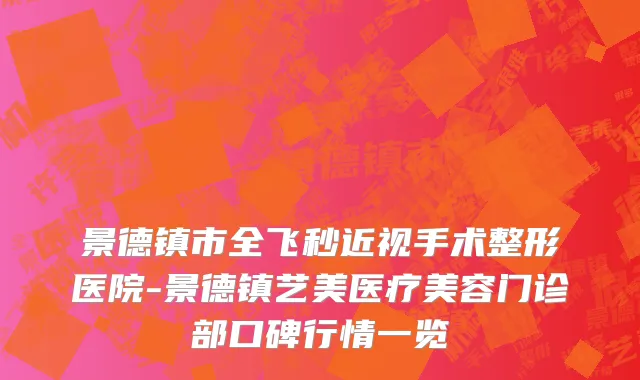 景德镇市全飞秒近视手术整形医院-景德镇艺美医疗美容门诊部口碑行情一览