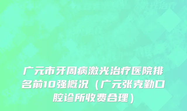 广元市牙周病激光治疗医院排名前10强概况（广元张克勤口腔诊所收费合理）