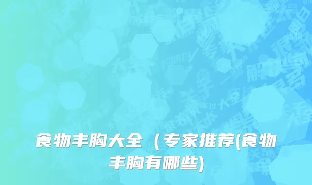 食物丰胸大全（专家推荐(食物丰胸有哪些)