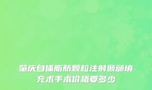 肇庆自体脂肪颗粒注射颞部填充术手术价格要多少