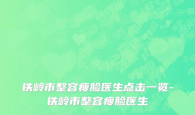 铁岭市整容瘦脸医生点击一览-铁岭市整容瘦脸医生