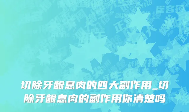 切除牙龈息肉的四大副作用_切除牙龈息肉的副作用你清楚吗