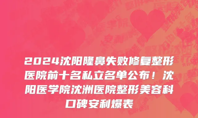 2024沈阳隆鼻失败修复整形医院前十名私立名单公布!沈阳医学院沈洲医院整形美容科口碑安利爆表
