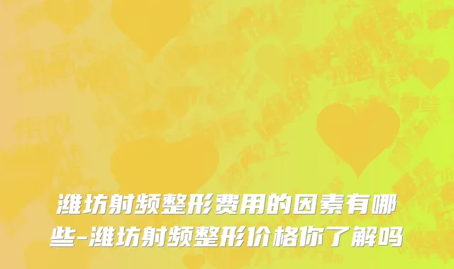 潍坊射频整形费用的因素有哪些-潍坊射频整形价格你了解吗