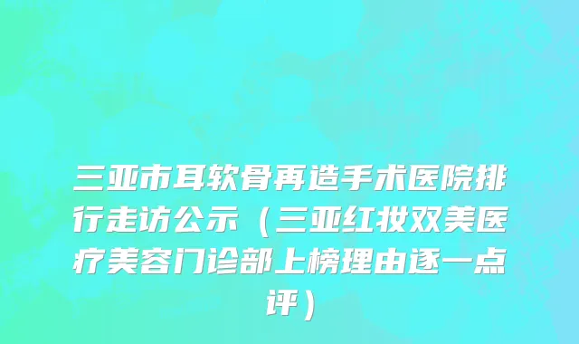 三亚市耳软骨再造手术医院排行走访公示（三亚红妆双美医疗美容门诊部上榜理由逐一点评）