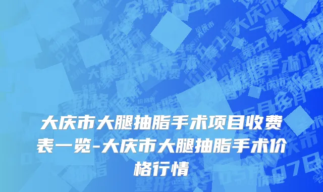 大庆市大腿抽脂手术项目收费表一览-大庆市大腿抽脂手术价格行情