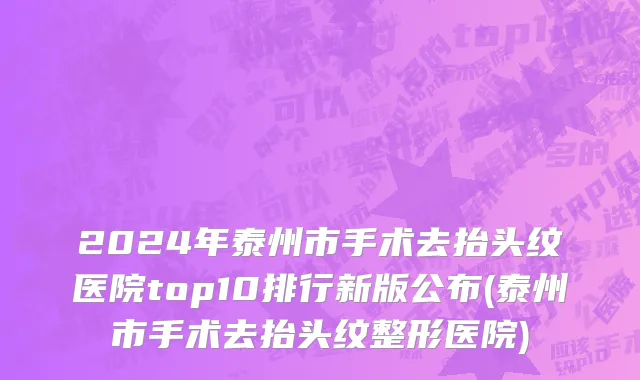 2024年泰州市手术去抬头纹医院top10排行新版公布(泰州市手术去抬头纹整形医院)