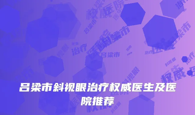 吕梁市斜视眼治疗权威医生及医院推荐