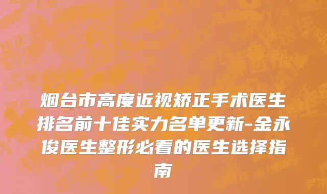 烟台市高度近视矫正手术医生排名前十佳实力名单更新-金永俊医生整形必看的医生选择指南