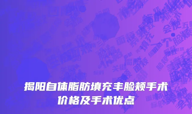 揭阳自体脂肪填充丰脸颊手术价格及手术优点