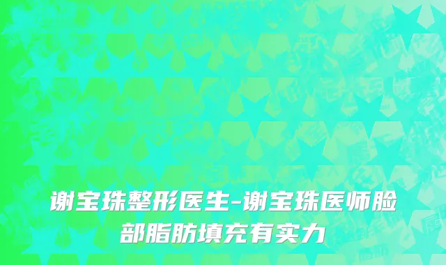 谢宝珠整形医生-谢宝珠医师脸部脂肪填充有实力