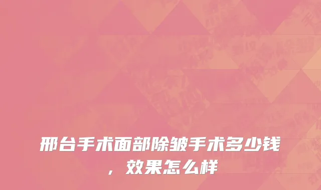 邢台手术面部除皱手术多少钱，效果怎么样