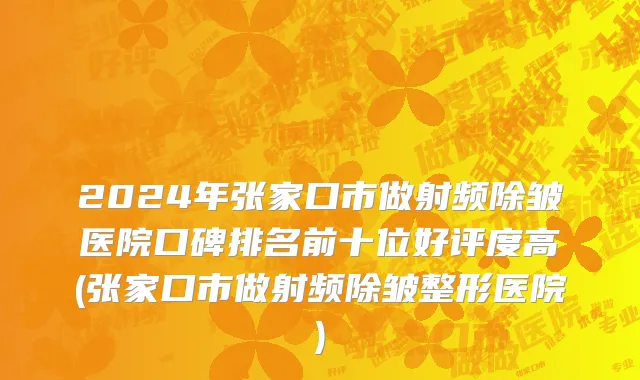 2024年张家口市做射频除皱医院口碑排名前十位好评度高(张家口市做射频除皱整形医院)
