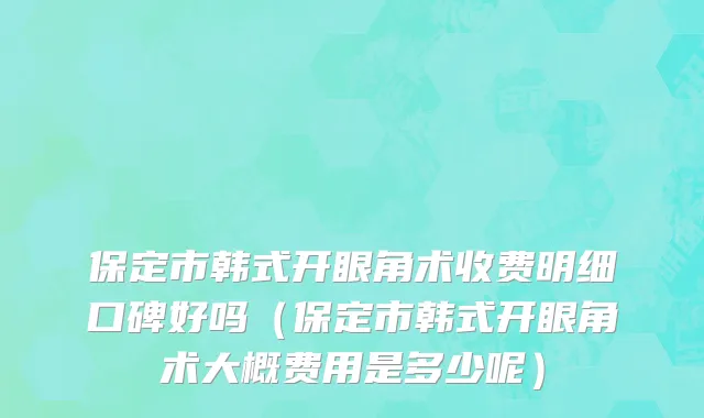 保定市韩式开眼角术收费明细口碑好吗（保定市韩式开眼角术大概费用是多少呢）