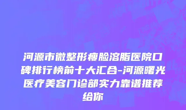 河源市微整形瘦脸溶脂医院口碑排行榜前十大汇合-河源曙光医疗美容门诊部实力靠谱推荐给你