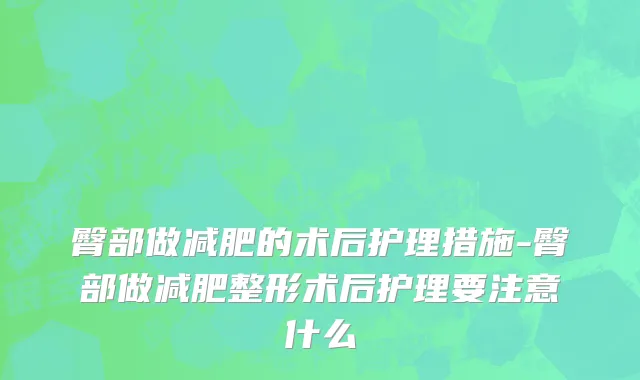 臀部做减肥的术后护理措施-臀部做减肥整形术后护理要注意什么