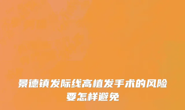 景德镇发际线高植发手术的风险要怎样避免