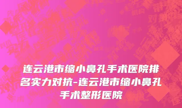 连云港市缩小鼻孔手术医院排名实力对抗-连云港市缩小鼻孔手术整形医院